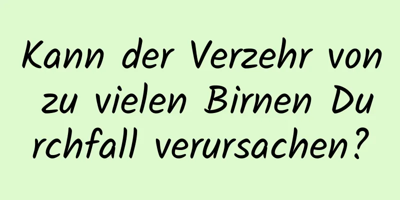 Kann der Verzehr von zu vielen Birnen Durchfall verursachen?