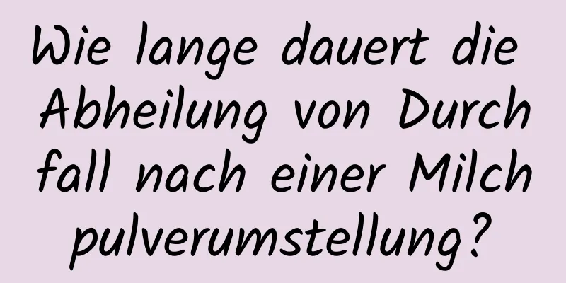 Wie lange dauert die Abheilung von Durchfall nach einer Milchpulverumstellung?