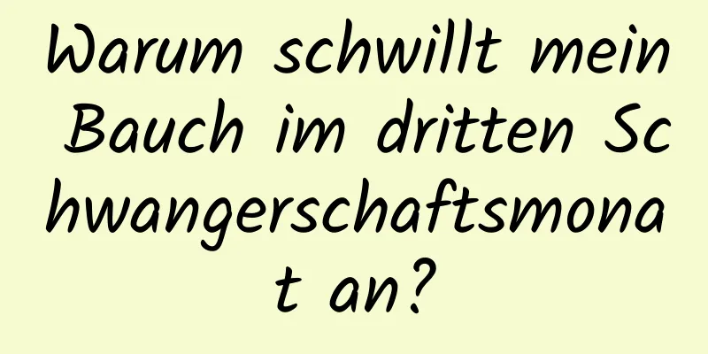 Warum schwillt mein Bauch im dritten Schwangerschaftsmonat an?