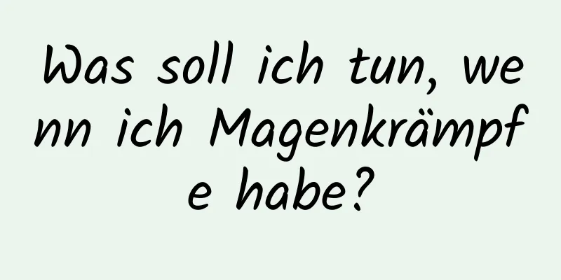 Was soll ich tun, wenn ich Magenkrämpfe habe?