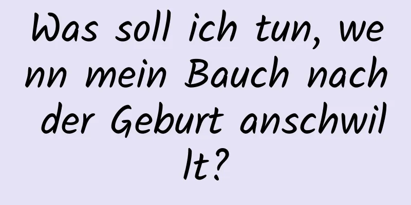 Was soll ich tun, wenn mein Bauch nach der Geburt anschwillt?