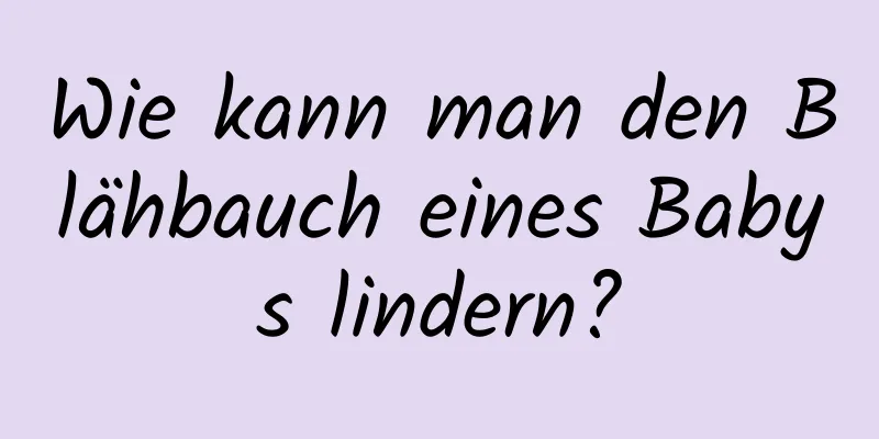 Wie kann man den Blähbauch eines Babys lindern?