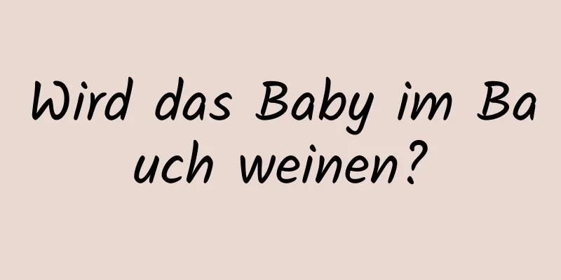 Wird das Baby im Bauch weinen?