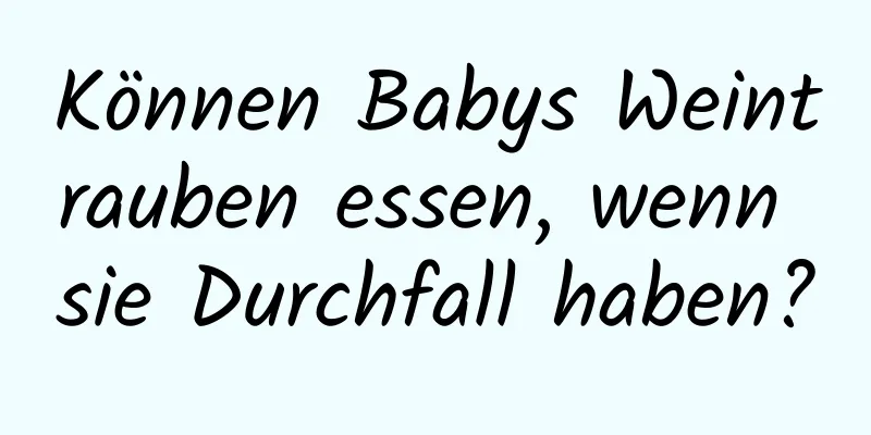 Können Babys Weintrauben essen, wenn sie Durchfall haben?