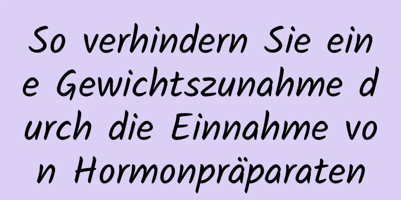 So verhindern Sie eine Gewichtszunahme durch die Einnahme von Hormonpräparaten