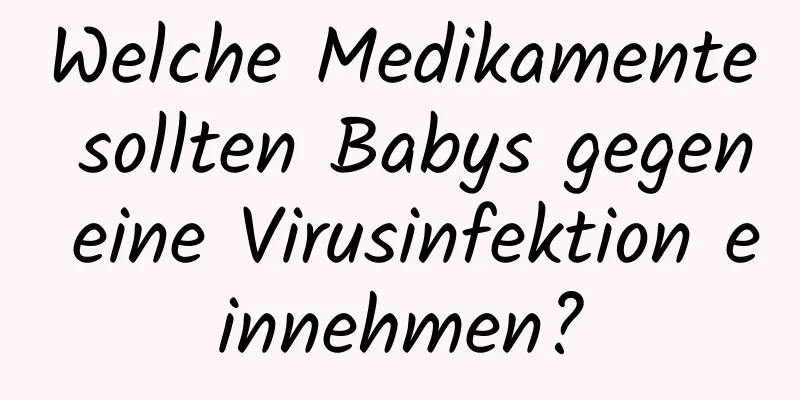 Welche Medikamente sollten Babys gegen eine Virusinfektion einnehmen?