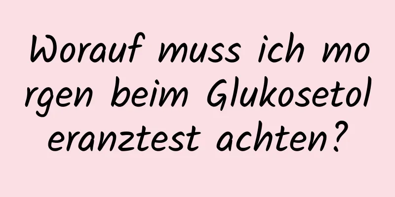 Worauf muss ich morgen beim Glukosetoleranztest achten?