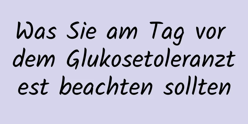 Was Sie am Tag vor dem Glukosetoleranztest beachten sollten