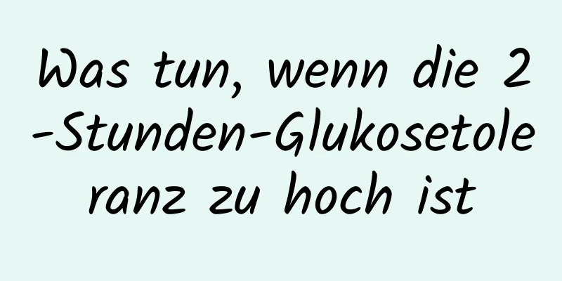 Was tun, wenn die 2-Stunden-Glukosetoleranz zu hoch ist