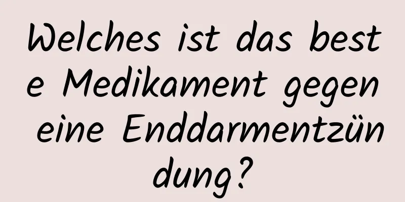 Welches ist das beste Medikament gegen eine Enddarmentzündung?