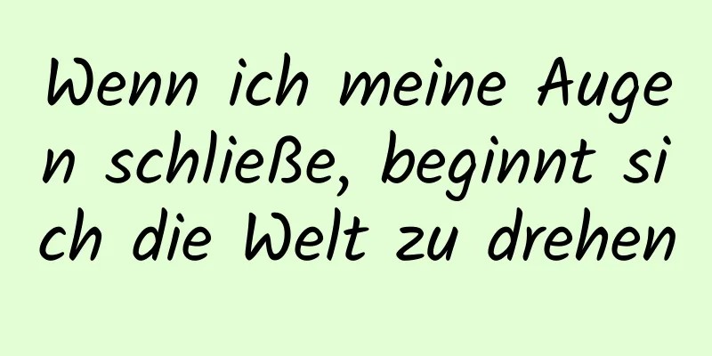 Wenn ich meine Augen schließe, beginnt sich die Welt zu drehen