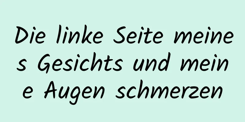 Die linke Seite meines Gesichts und meine Augen schmerzen