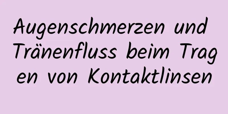 Augenschmerzen und Tränenfluss beim Tragen von Kontaktlinsen