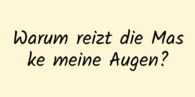 Warum reizt die Maske meine Augen?