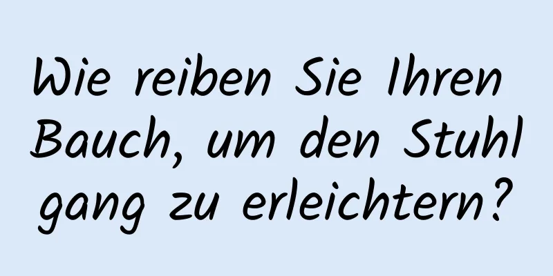 Wie reiben Sie Ihren Bauch, um den Stuhlgang zu erleichtern?