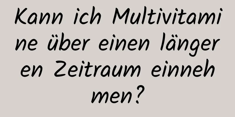 Kann ich Multivitamine über einen längeren Zeitraum einnehmen?