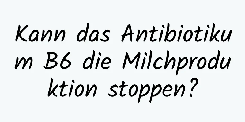 Kann das Antibiotikum B6 die Milchproduktion stoppen?