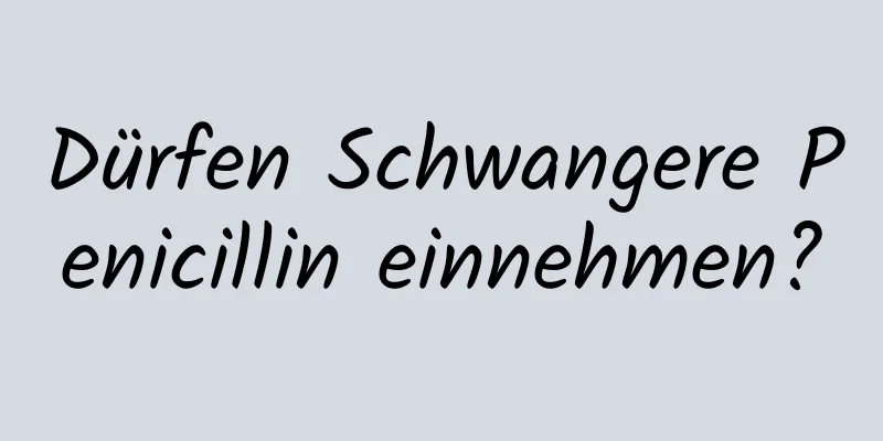 Dürfen Schwangere Penicillin einnehmen?