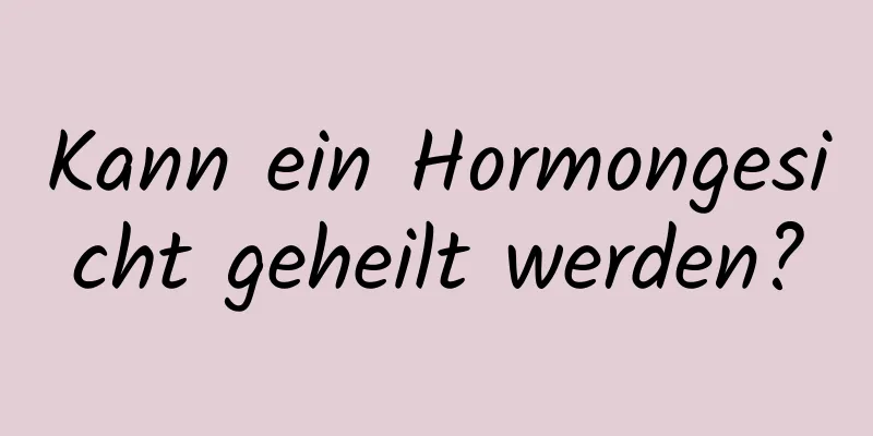 Kann ein Hormongesicht geheilt werden?