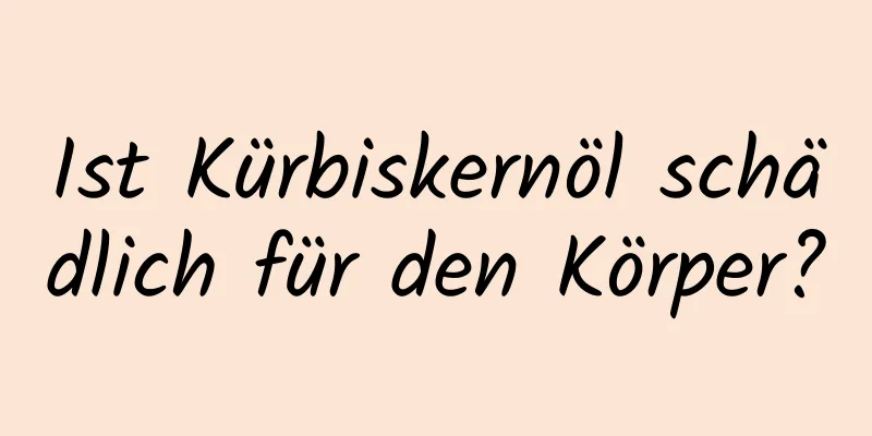 Ist Kürbiskernöl schädlich für den Körper?