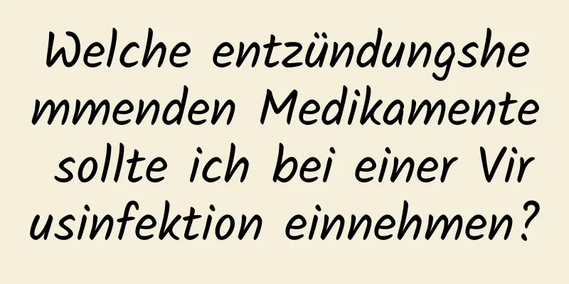 Welche entzündungshemmenden Medikamente sollte ich bei einer Virusinfektion einnehmen?