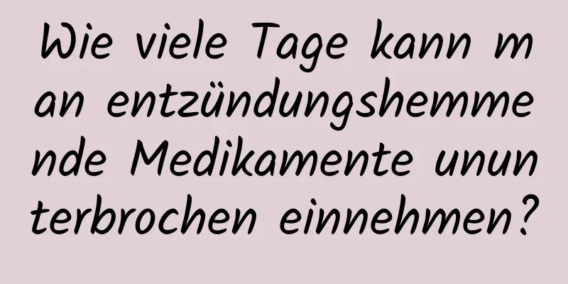 Wie viele Tage kann man entzündungshemmende Medikamente ununterbrochen einnehmen?