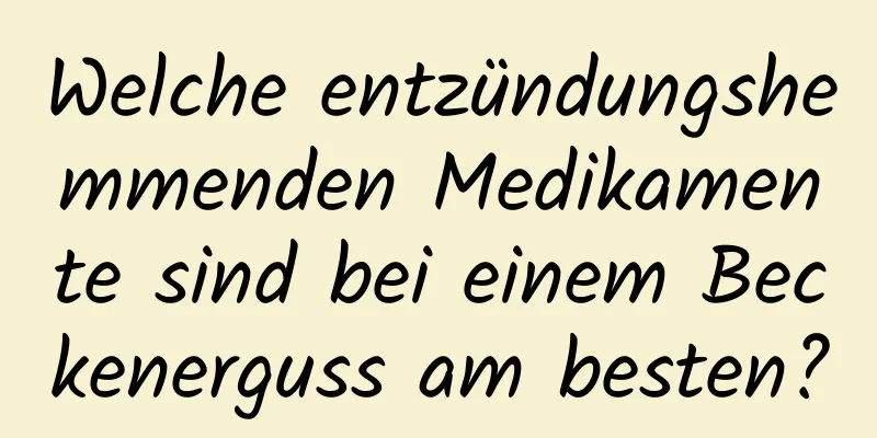 Welche entzündungshemmenden Medikamente sind bei einem Beckenerguss am besten?