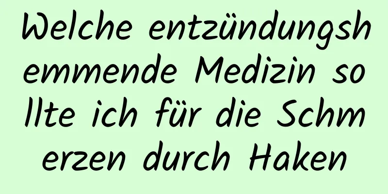 Welche entzündungshemmende Medizin sollte ich für die Schmerzen durch Haken