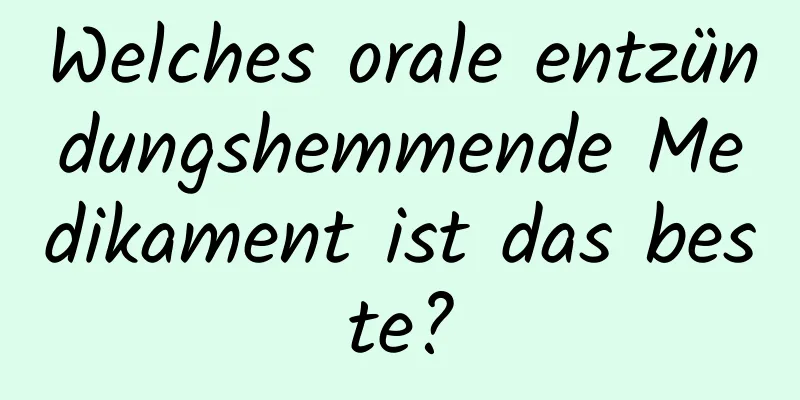 Welches orale entzündungshemmende Medikament ist das beste?