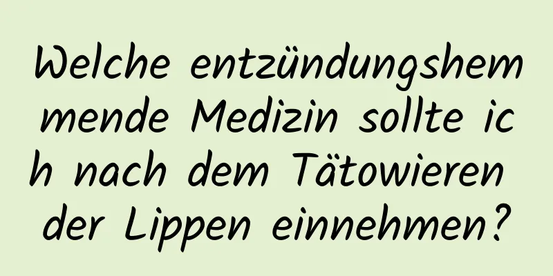 Welche entzündungshemmende Medizin sollte ich nach dem Tätowieren der Lippen einnehmen?