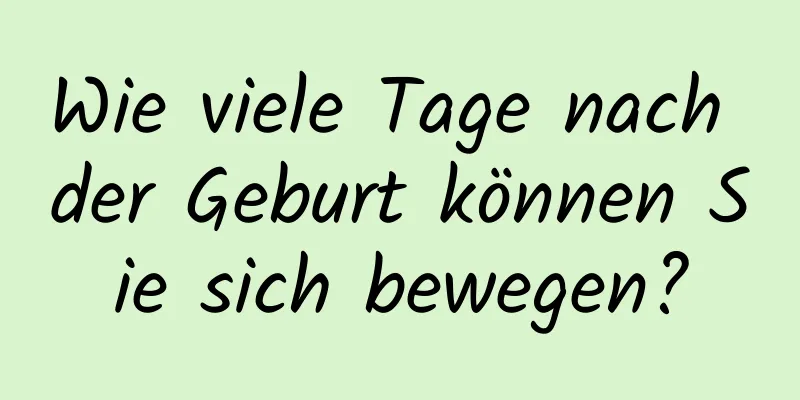 Wie viele Tage nach der Geburt können Sie sich bewegen?