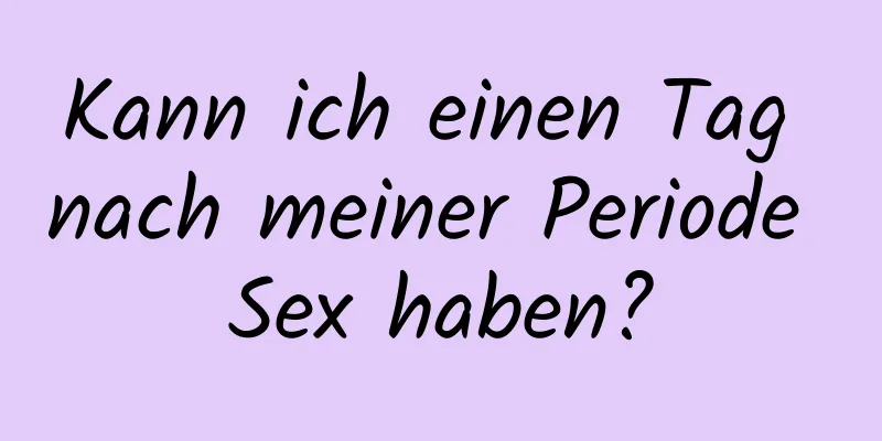 Kann ich einen Tag nach meiner Periode Sex haben?