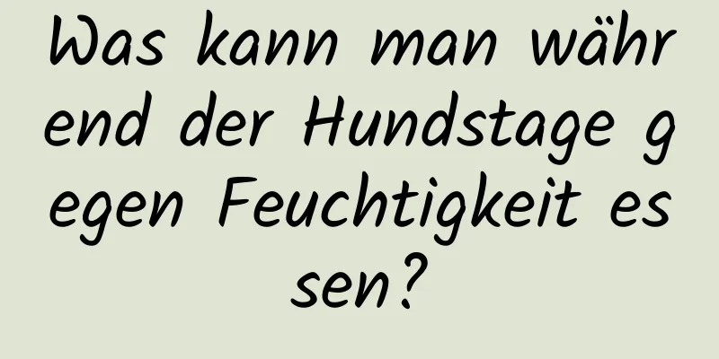 Was kann man während der Hundstage gegen Feuchtigkeit essen?