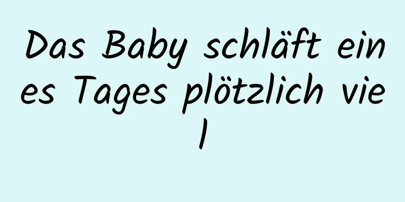 Das Baby schläft eines Tages plötzlich viel