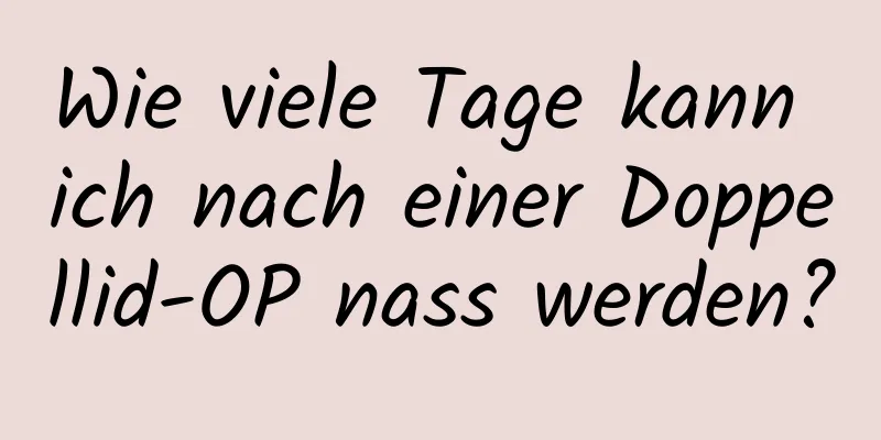 Wie viele Tage kann ich nach einer Doppellid-OP nass werden?