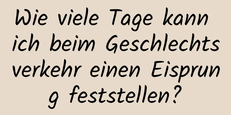 Wie viele Tage kann ich beim Geschlechtsverkehr einen Eisprung feststellen?