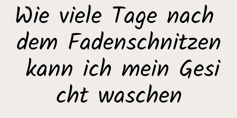 Wie viele Tage nach dem Fadenschnitzen kann ich mein Gesicht waschen