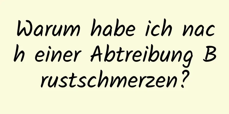 Warum habe ich nach einer Abtreibung Brustschmerzen?