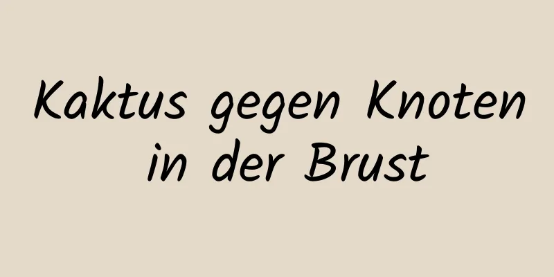 Kaktus gegen Knoten in der Brust