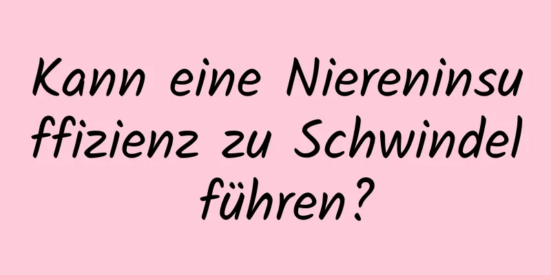 Kann eine Niereninsuffizienz zu Schwindel führen?