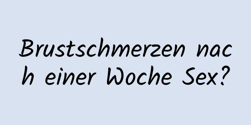 Brustschmerzen nach einer Woche Sex?