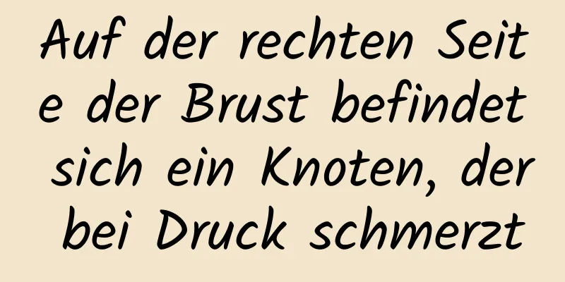 Auf der rechten Seite der Brust befindet sich ein Knoten, der bei Druck schmerzt