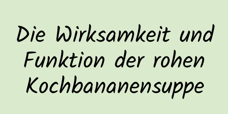 Die Wirksamkeit und Funktion der rohen Kochbananensuppe