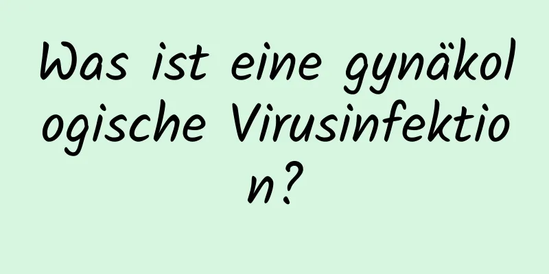 Was ist eine gynäkologische Virusinfektion?