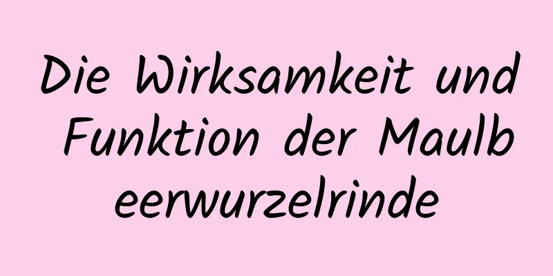 Die Wirksamkeit und Funktion der Maulbeerwurzelrinde