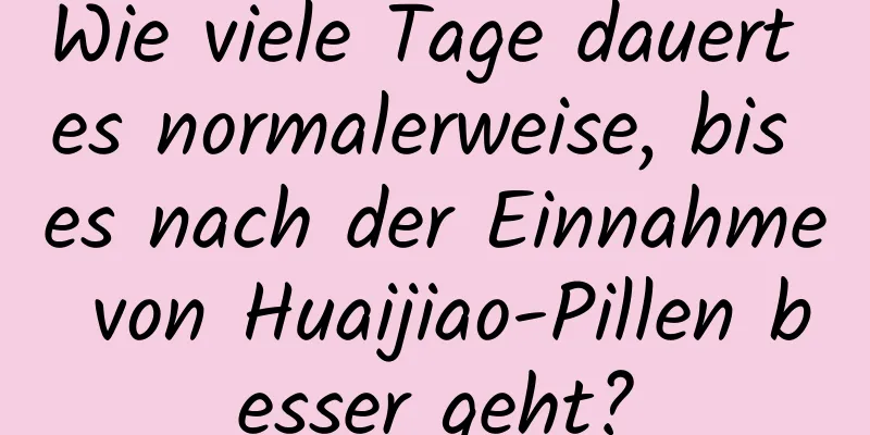 Wie viele Tage dauert es normalerweise, bis es nach der Einnahme von Huaijiao-Pillen besser geht?