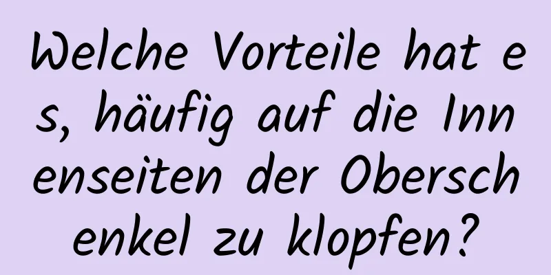 Welche Vorteile hat es, häufig auf die Innenseiten der Oberschenkel zu klopfen?