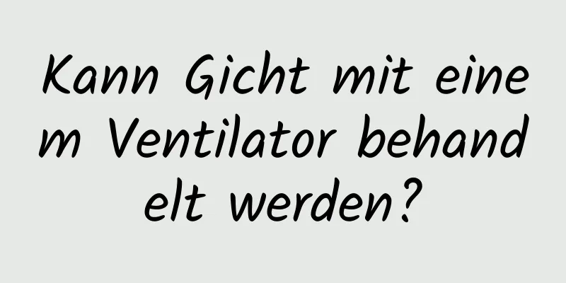 Kann Gicht mit einem Ventilator behandelt werden?