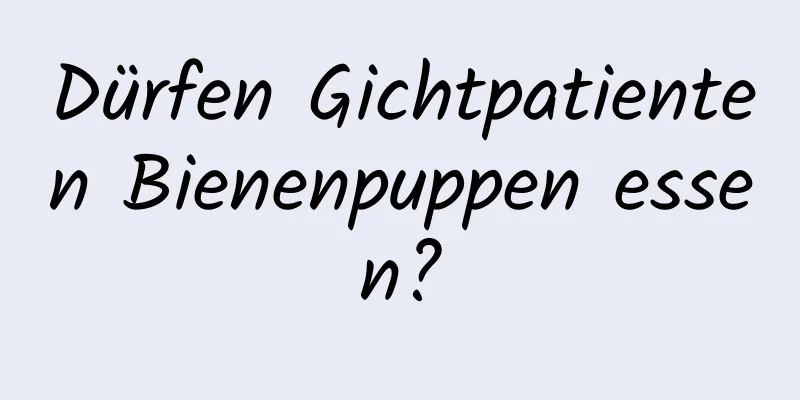 Dürfen Gichtpatienten Bienenpuppen essen?