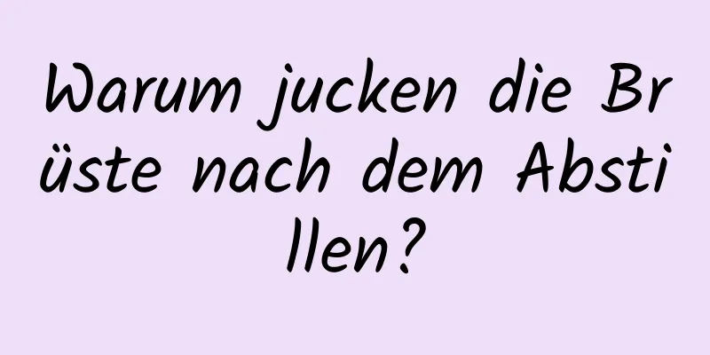 Warum jucken die Brüste nach dem Abstillen?